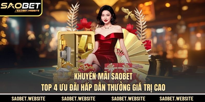 Khuyến Mãi SAOBET - Top 4 Ưu Đãi Hấp Dẫn Thưởng Giá Trị Cao