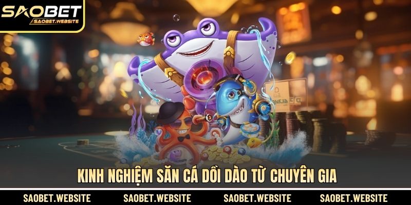 Kinh nghiệm săn cá dồi dào từ chuyên gia